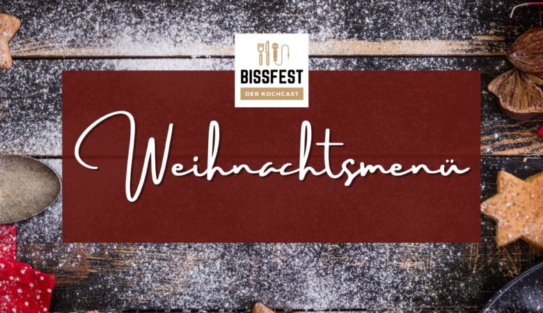 Weihnachtsmenü, Winter, Bissfest - Der Kochcast, Podcast, Kochen, Menü, Rezepte